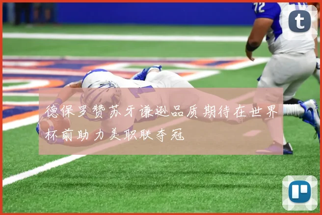 德保罗赞苏牙谦逊品质期待在世界杯前助力美职联夺冠