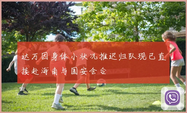 达万因身体小状况推迟归队现已直接赴海南与国安会合