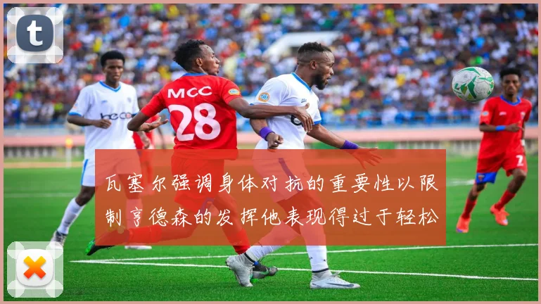 瓦塞尔强调身体对抗的重要性以限制亨德森的发挥他表现得过于轻松