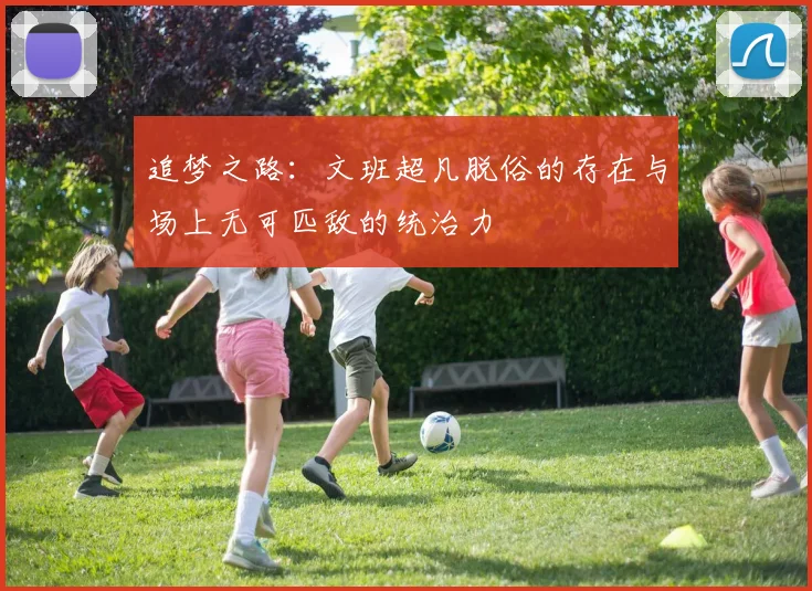 追梦之路：文班超凡脱俗的存在与场上无可匹敌的统治力