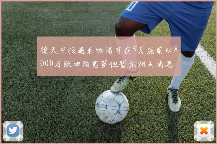 德天空报道利物浦可在5月底前以8000万欧回购宽萨但暂无相关消息