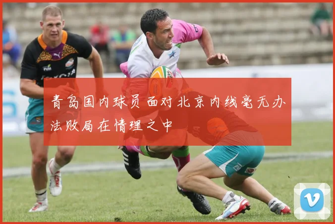 青岛国内球员面对北京内线毫无办法败局在情理之中