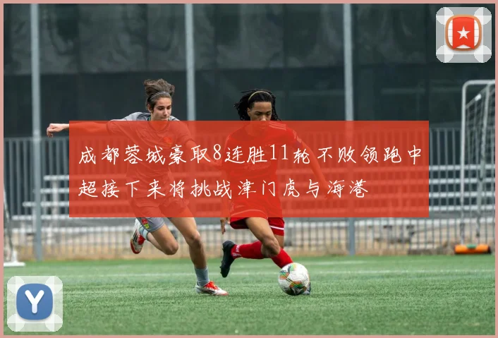 成都蓉城豪取8连胜11轮不败领跑中超接下来将挑战津门虎与海港
