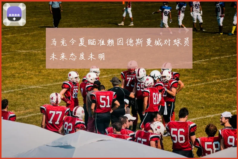 马竞今夏瞄准赖因德斯曼城对球员未来态度未明